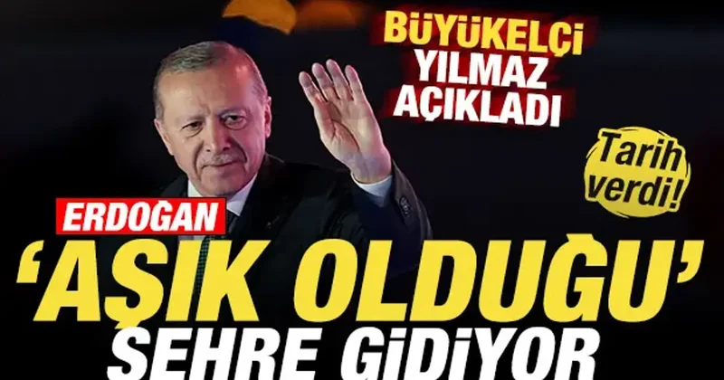 Büyükelçi Yılmaz açıkladı! Cumhurbaşkanı Erdoğan aşık olduğu şehre gidiyor! Tarih verdi