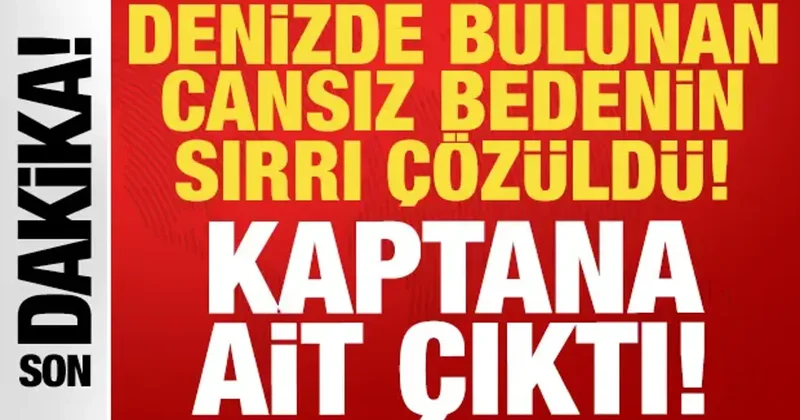 Denizde bulunan cesedin sırrı çözüldü: Batan geminin kaptanına ait çıktı!