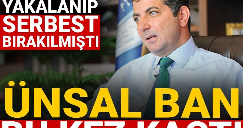 Kaçarken yakalanıp serbest bırakılmıştı: Ünsal Ban bu kez kaçtı!
