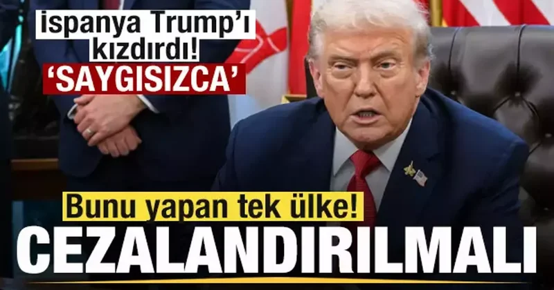 İspanya Trump ı kızdırdı: Bunu yapan tek ülke! Çok saygısızca! Cezalandırılmalı