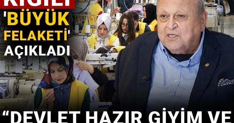 Tekstilin patronu Kiğılı büyük felaketi açıkladı: Devlet hazır giyim ve tekstili gözden çıkardı