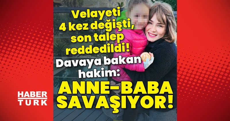 Velayeti 4 kez değişti, son talep reddedildi! Hakim: Anne baba savaşıyor! Son dakika haberleri
