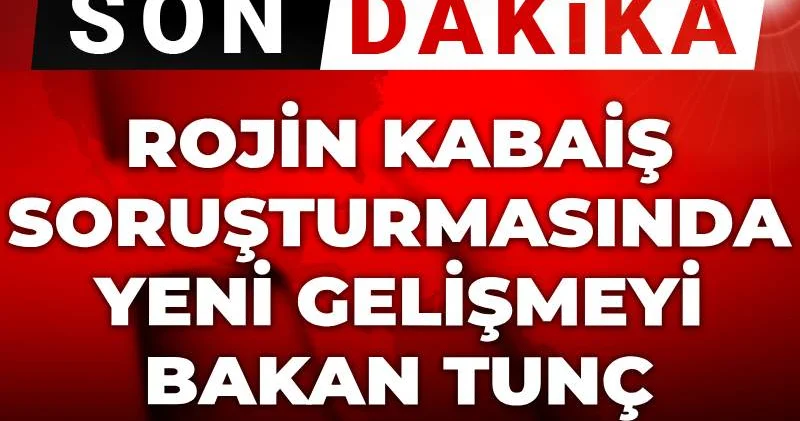 Son dakika Rojin Kabaiş soruşturmasında yeni gelişme! Bakan Tunç duyurdu