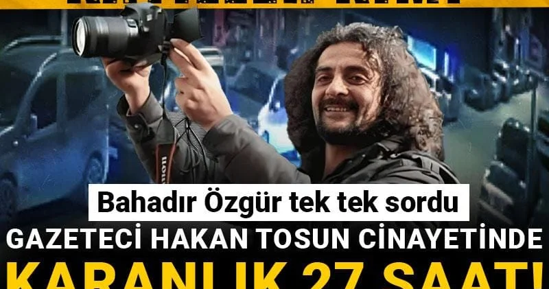 Gazeteci Hakan Tosun cinayetinde karanlık 27 saat! Neden açıklama yapılmıyor? Katiller kim?