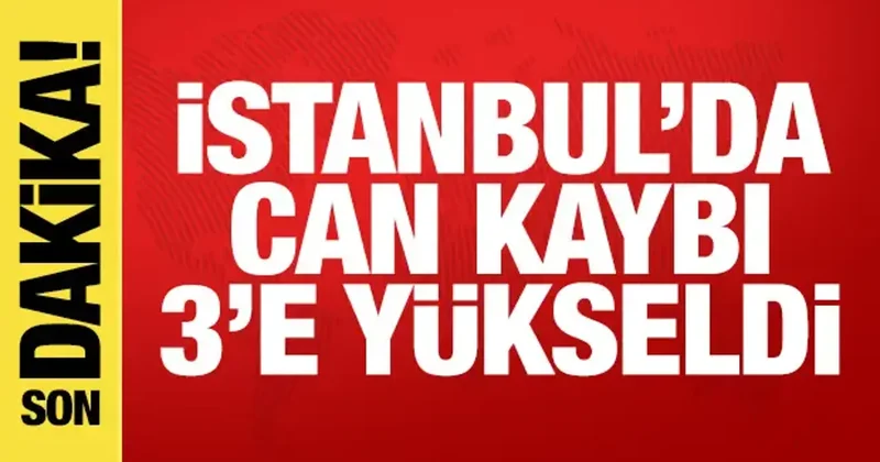 İstanbul dan acı haber: Can kaybı 3 e yükseldi