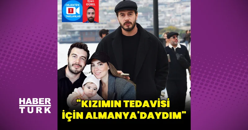 İsmail Ege Şaşmaz: Kızımın tedavisi için Almanya daydım
