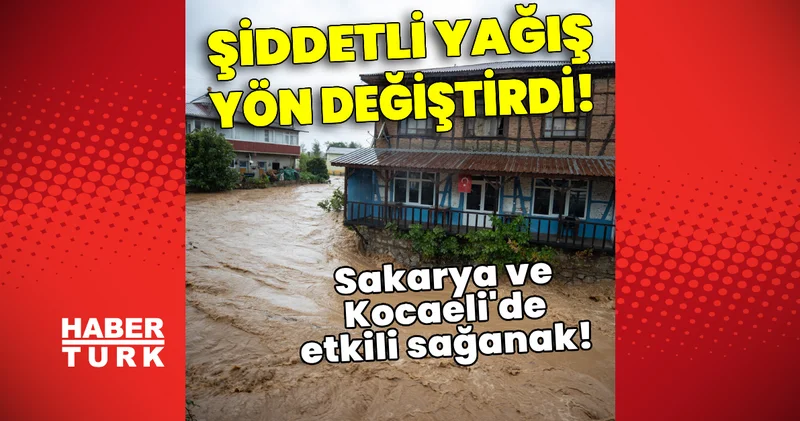 Son dakika haberleri: Şiddetli yağış yön değiştirdi, Sakarya ve Kocaeli de etkili sağanak! Son dakika haberleri