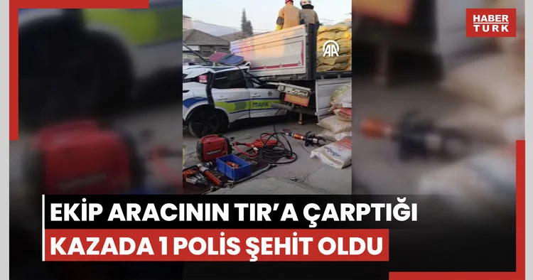 Ekip aracının TIR a çarptığı kazada 1 polis şehit oldu