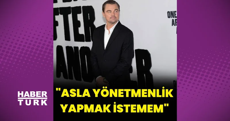 Leonardo DiCaprio: Asla yönetmenlik yapmak istemem