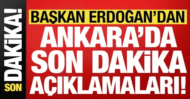 Başkan Erdoğan dan Ankara da son dakika açıklamaları