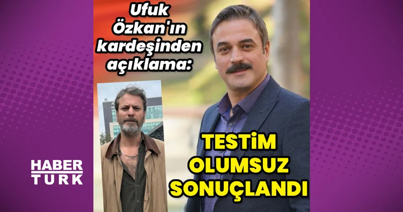 Ufuk Özkan’ın kardeşi Umut Özkan: Testim olumsuz sonuçlandı