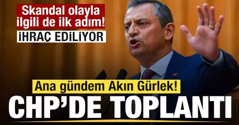 CHP de toplantı! Ana gündem Akın Gürlek! Skandal olay için de ihraç kararı