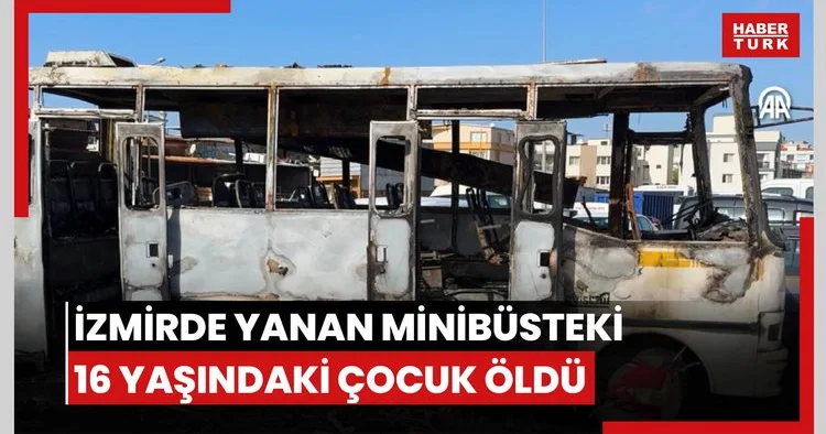 İzmirde yanan minibüsteki 16 yaşındaki çocuk öldü
