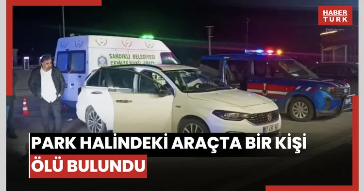 Afyonkarahisar da park halindeki araçta bir kişi ölü bulundu