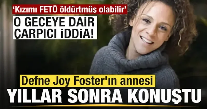 Defne Joy Foster ın annesi yıllar sonra konuştu: Kızımı FETÖ öldürtmüş olabilir
