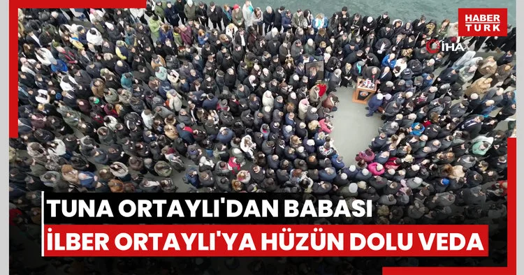 Tuna Ortaylı dan babası İlber Ortaylı ya hüzün dolu veda
