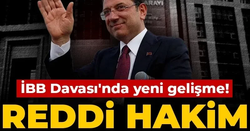 İBB Davası nda yeni gelişme! Reddi hakim kararına itiraz