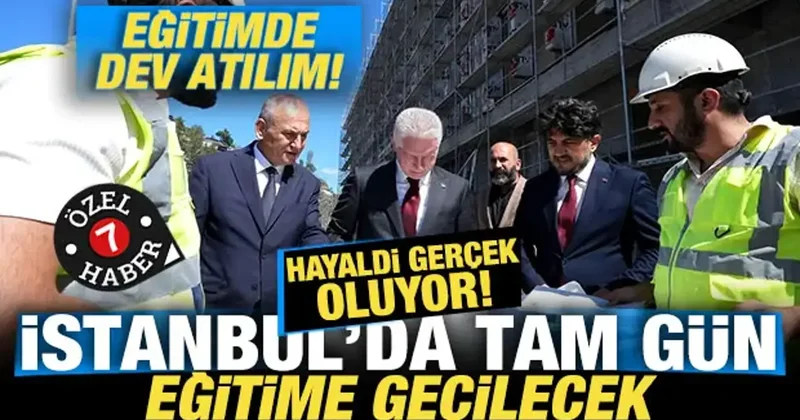İstanbul da eğitimde dev atılım! Hayaldi gerçek oluyor! Tam gün eğitime geçilecek