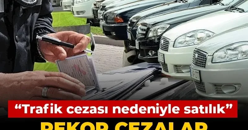 Rekor cezalar otomobil sattırıyor! “Trafik cezası nedeniyle satılık”