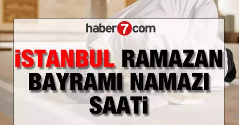 İSTANBUL RAMAZAN BAYRAMI NAMAZI SAATİ Diyanet 20 Mart 2026 İstanbul Bayram Namazı