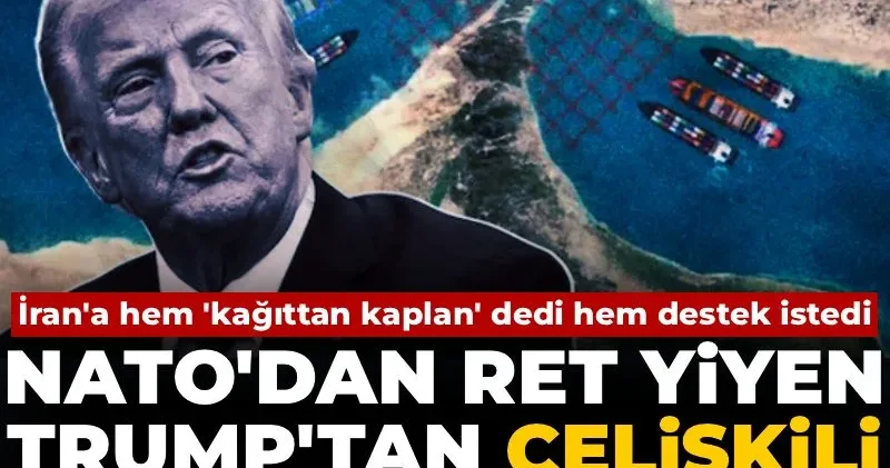 İran a hem kağıttan kaplan dedi hem destek istedi! NATO dan ret yiyen Trump tan çelişkili Hürmüz açıklaması