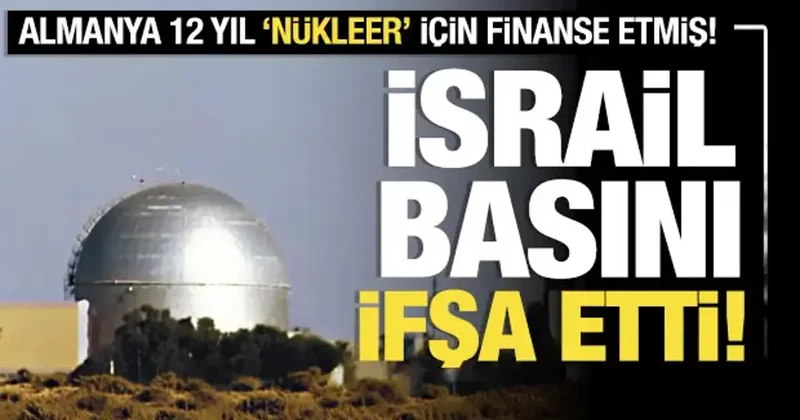 İsrail basını ifşa etti: Almanya 12 yıl boyunca nükleer için finanse etmiş!
