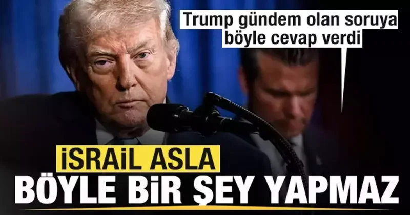 Trump tan gündem olan soruya cevap: İsrail asla böyle şey yapmaz