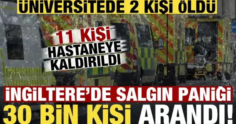 İngiltere de üniversitede salgın! 2 kişi öldü, 11 kişi hastanede, 30 bin kişi arandı...