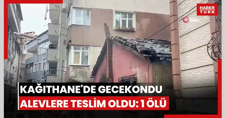 Kağıthane de gecekondu alevlere teslim oldu: 1 ölü