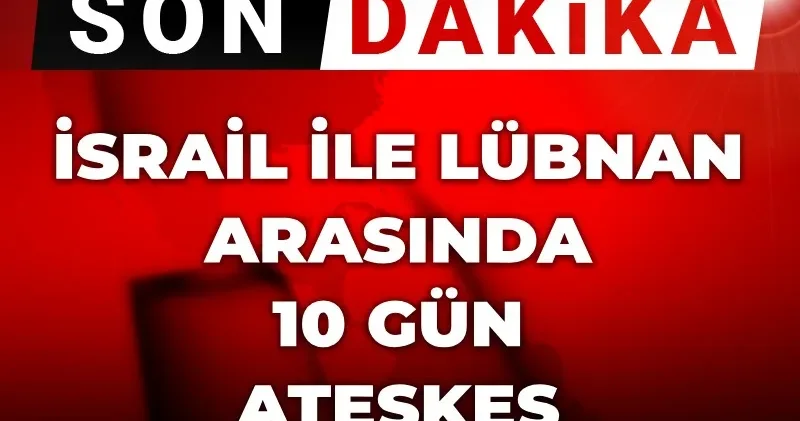 Son Dakika İsrail ile Lübnan arasında 10 gün ateşkes