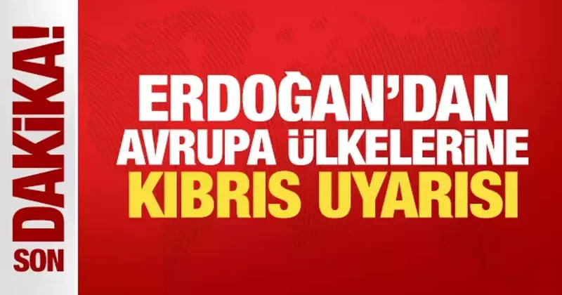 Son Dakika: Erdoğan dan Avrupa ülkelerine Kıbrıs uyarısı