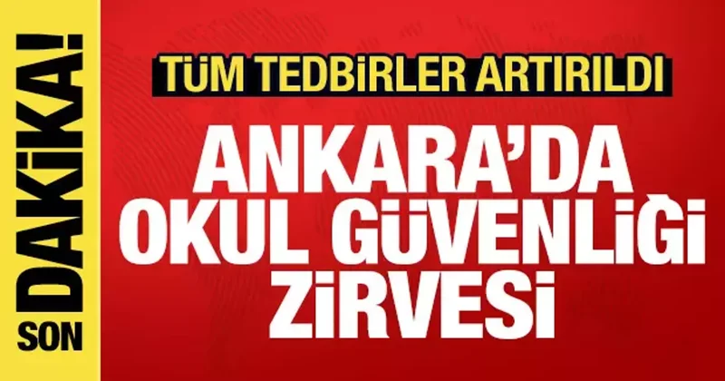 Ankara da okul güvenliği zirvesi: Tüm tedbirler artırıldı