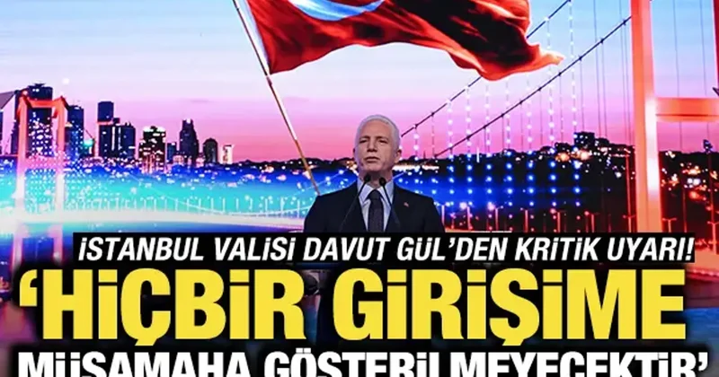 İstanbul Valisi Davut Gül den uyarı: Hiçbir girişime müsamaha gösterilmeyecektir