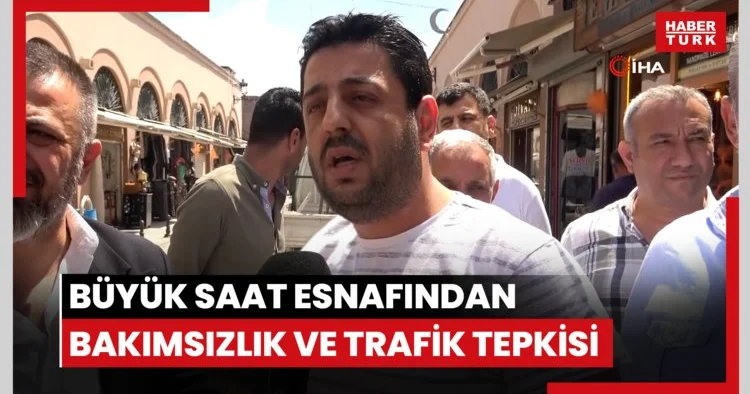 Büyük Saat esnafından bakımsızlık ve trafik tepkisi