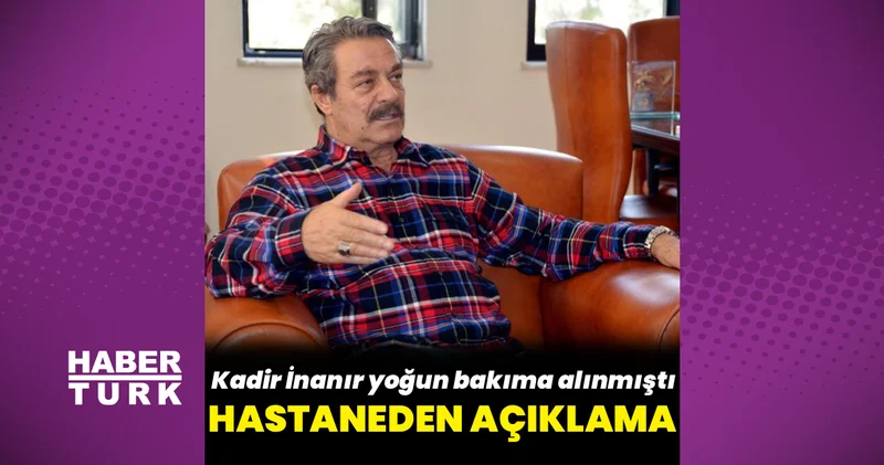 Kadir İnanır ın sağlık durumuyla ilgili açıklama