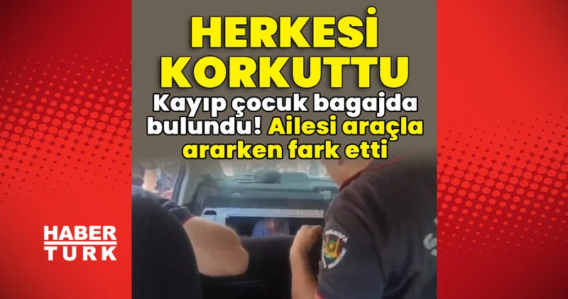 Kayıp çocuk bagajda bulundu! Ailesi araçla ararken fark etti! Son dakika haberleri