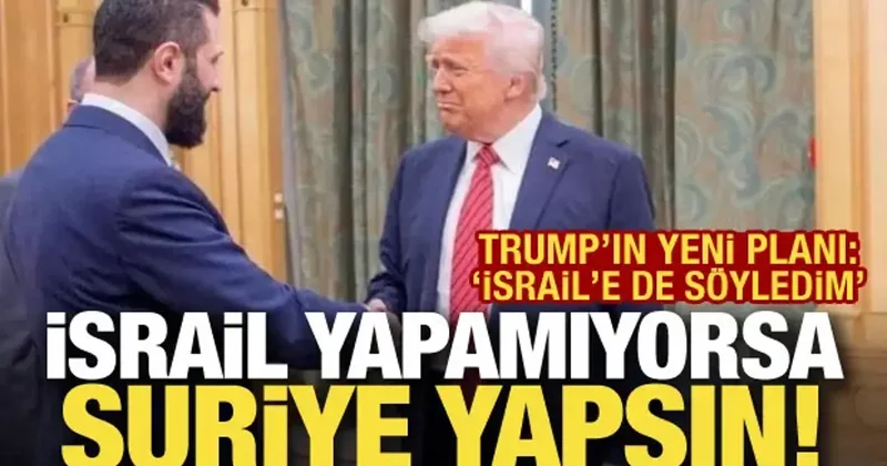 Trump: Eğer İsrail yapamıyorsa, Suriye yapsın!