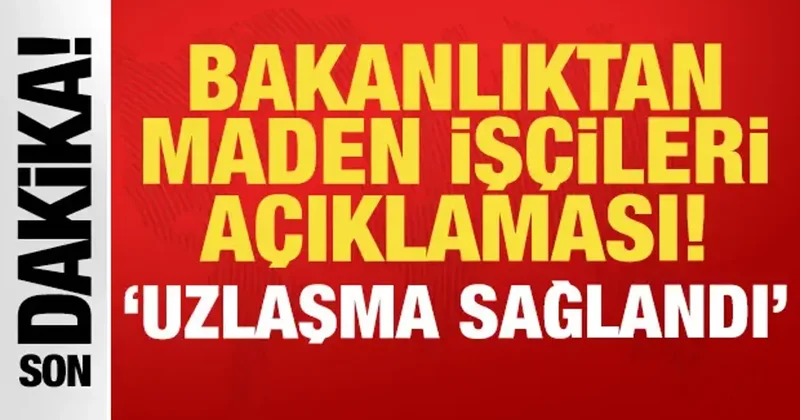 Bakanlıktan son dakika maden işçileri açıklaması: Uzlaşma sağlandı!
