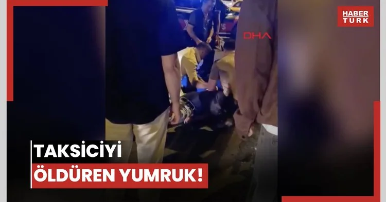 Görüntüsü ortaya çıktı... Taksiciyi öldüren yumruk!