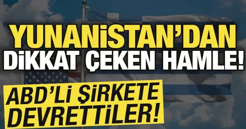 Yunanistan dan dikkat çeken hamle! ABD li şirkete devrettiler