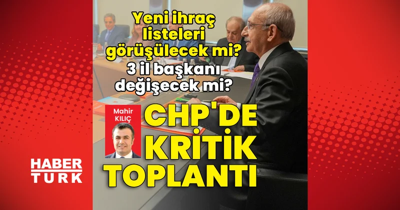 CHP’de kritik toplantı: Yeni ihraç listeleri görüşülecek mi? 3 il başkanı değişecek mi? Son dakika haberleri