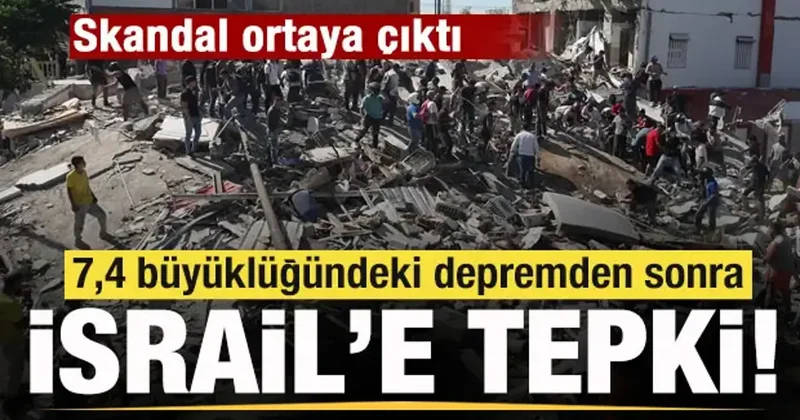 Skandal ortaya çıktı! 7,4 büyüklüğündeki depremden sonra İsrail a tepki!