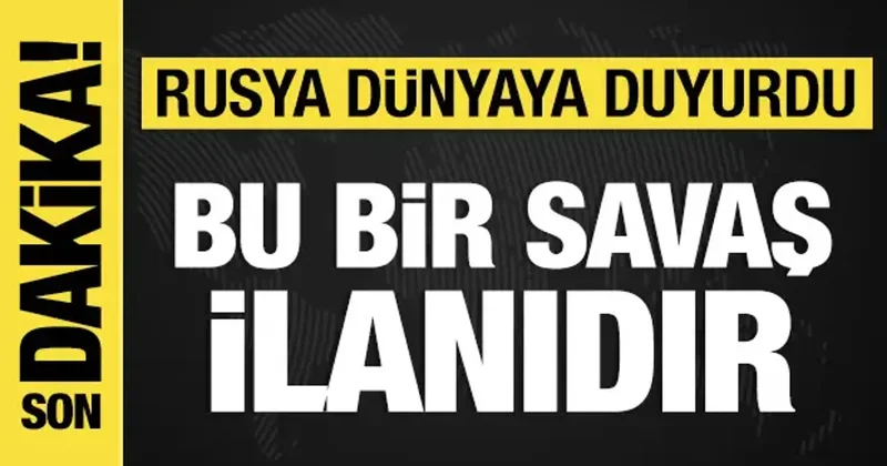 Rusya açıkladı: Bu bir savaş ilanıdır!
