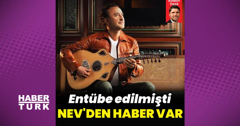 Nev in sağlık durumuyla ilgili yeni açıklama