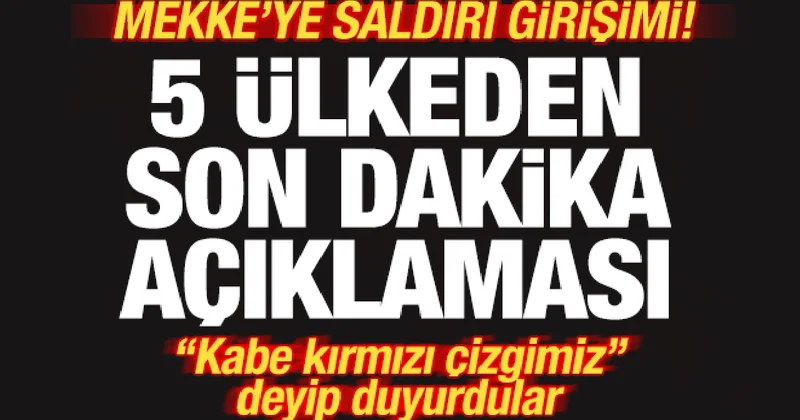 Mekke ye saldırı girişimi! 5 ülkeden son dakika açıklaması! Kabe kırmızı çizgi