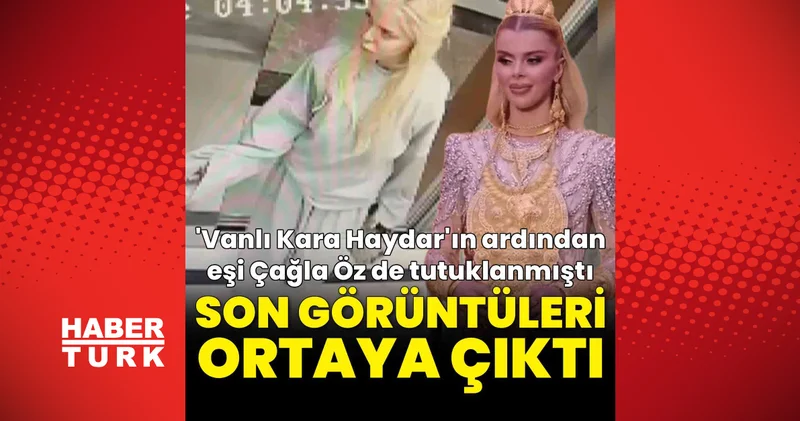 Son dakika haberler: Vanlı Kara Haydar ın ardından eşi de tutuklanmıştı: Çağla Öz ün son görüntüleri ortaya çıktı Son dakika haberleri