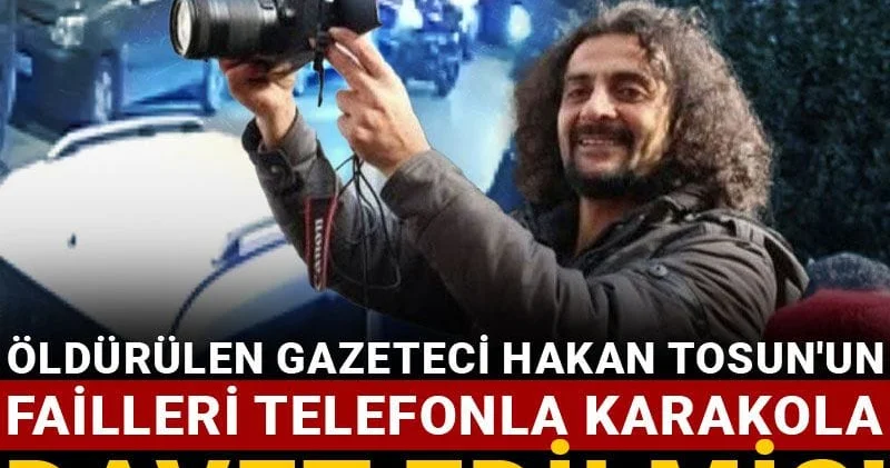 Öldürülen Gazeteci Hakan Tosun un failleri telefonla karakola davet edilmiş!