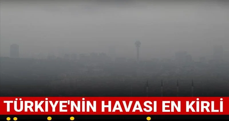 Türkiye nin havası en kirli üç ili belli oldu: Binlerce kişi ölmüş!