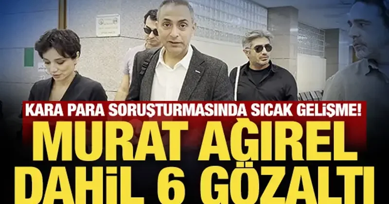 Son Dakika: Kara para soruşturmasında sıcak gelişme! Murat Ağırel dahil 6 gözaltı