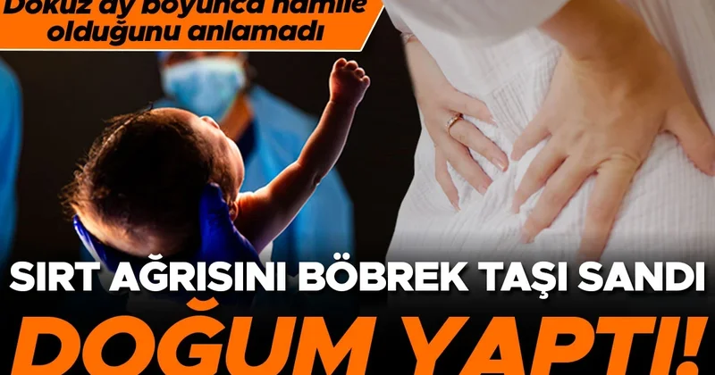 Sırt ağrısını böbrek taşı sandı, doğum yaptı! Tam dokuz ay boyunca hamile olduğunu anlamadı